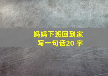 妈妈下班回到家写一句话20 字